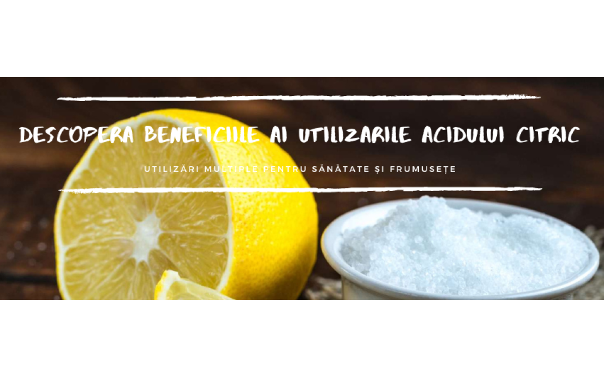 Descoperă Beneficiile și Utilizările Acidului Citric: Un Ingredient Versatil pentru Casă și Sănătate